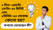 ১ দিন+ ২৪ঘণ্টা ১ঘণ্টা= ৬০ মিনিট এবং ১মিনিট= ৬০ সেকেন্ড কেনো হয়